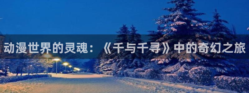 age动漫官网樱花动漫：动漫世界的灵魂：《千与千寻》中的奇幻之旅
