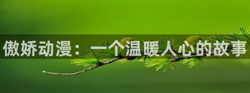 age动漫樱花：傲娇动漫：一个温暖人心的故事