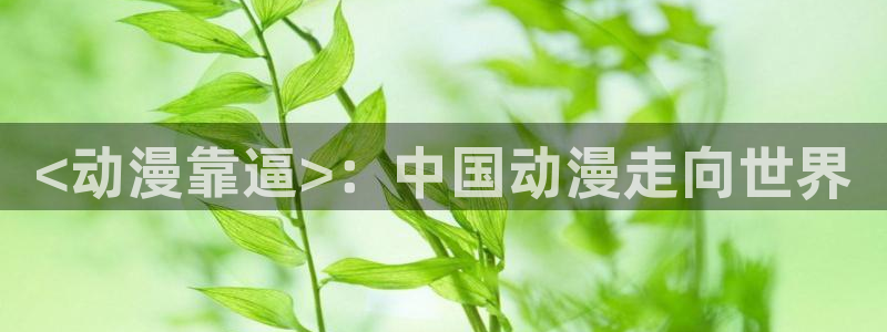 age动漫下载：<动漫靠逼>：中国动漫走向世界