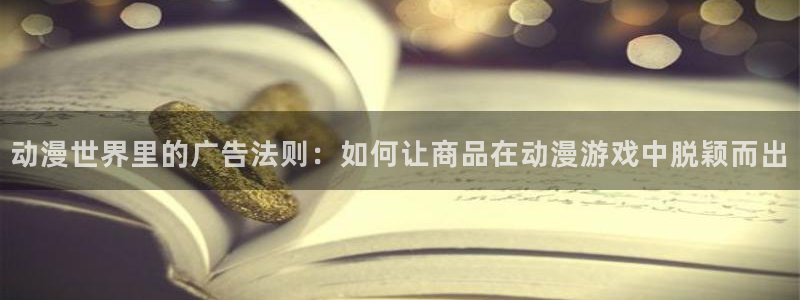 age动漫下载动漫全免费：动漫世界里的广告法则：如何让商品在动漫游戏中脱颖而出