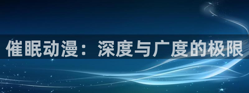 在线动画动漫下载age动漫：催眠动漫：深度与广度的极限