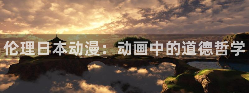 age动漫官网在线入口：伦理日本动漫：动画中的道德哲学