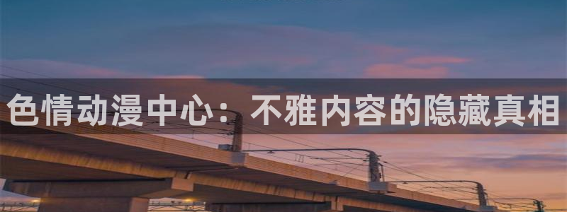 age动漫下载：色情动漫中心：不雅内容的隐藏真相
