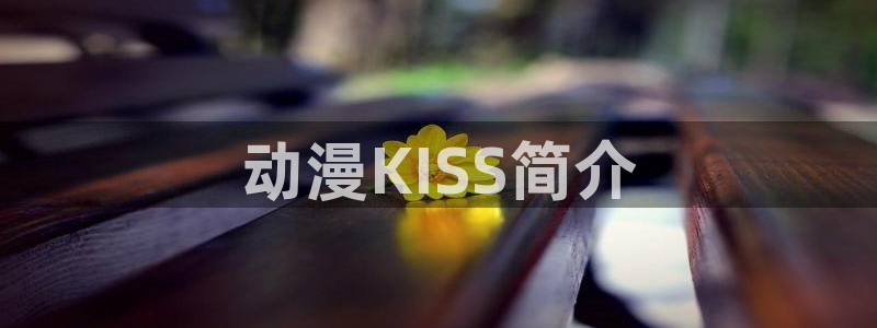 下载age动漫：动漫KISS简介