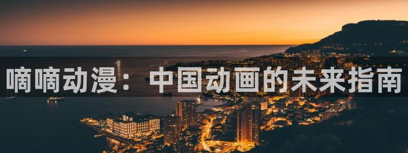 下载age动漫：嘀嘀动漫：中国动画的未来指南