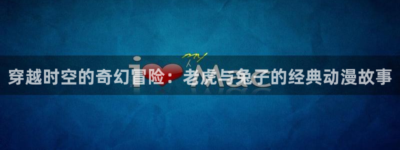 colamanage漫画下载：穿越时空的奇幻冒险：老虎与兔子的经典动漫故事