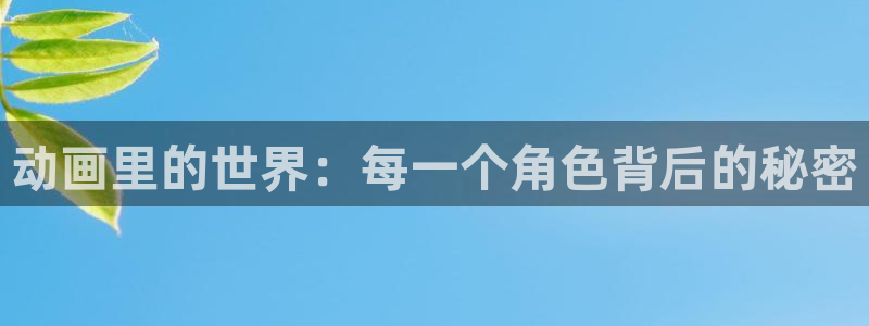 拷贝漫画 copymanager.ory网站：动画里的世界：每一个角色背后的秘密