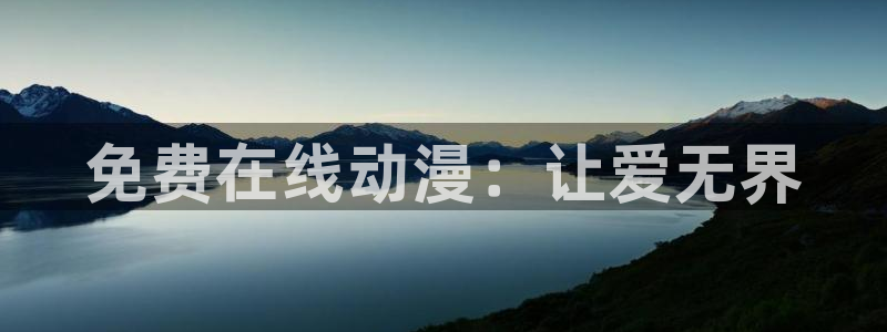 age动漫官网网址：免费在线动漫：让爱无界